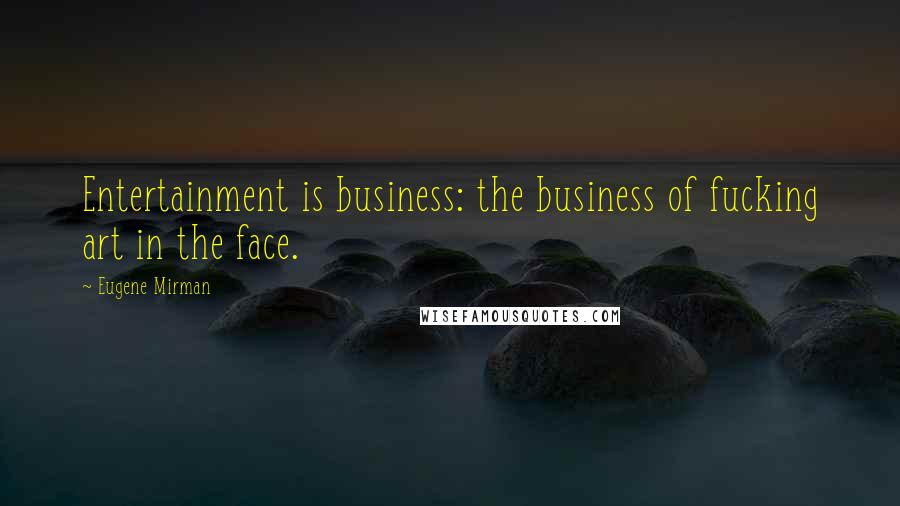 Eugene Mirman Quotes: Entertainment is business: the business of fucking art in the face.