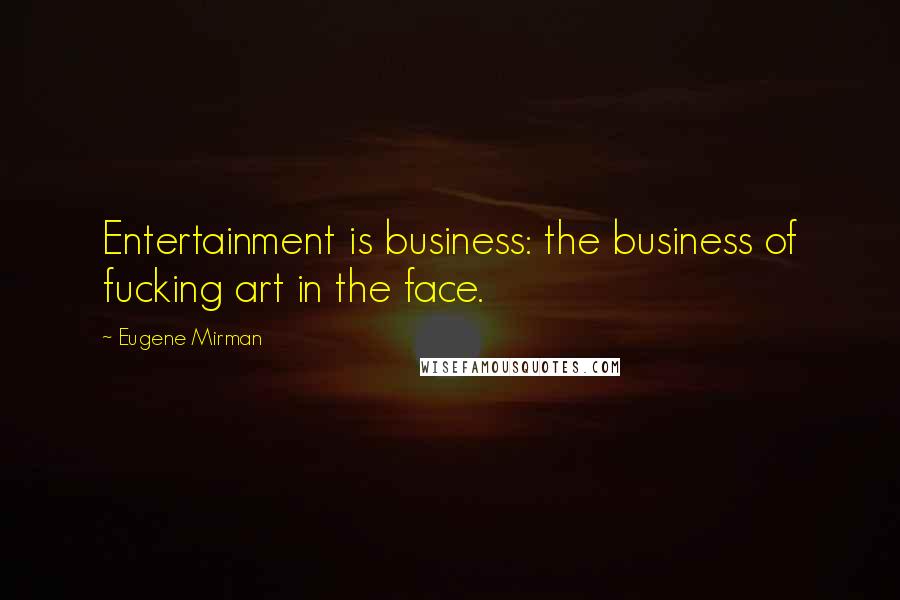 Eugene Mirman Quotes: Entertainment is business: the business of fucking art in the face.