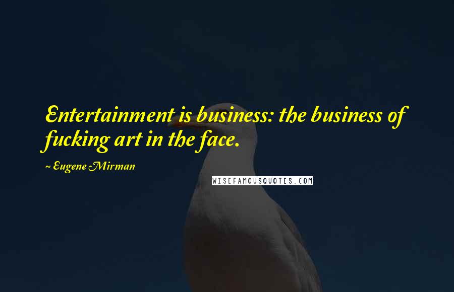 Eugene Mirman Quotes: Entertainment is business: the business of fucking art in the face.