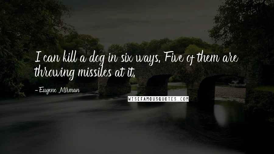 Eugene Mirman Quotes: I can kill a dog in six ways. Five of them are throwing missiles at it.