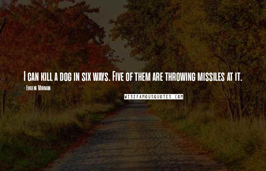 Eugene Mirman Quotes: I can kill a dog in six ways. Five of them are throwing missiles at it.