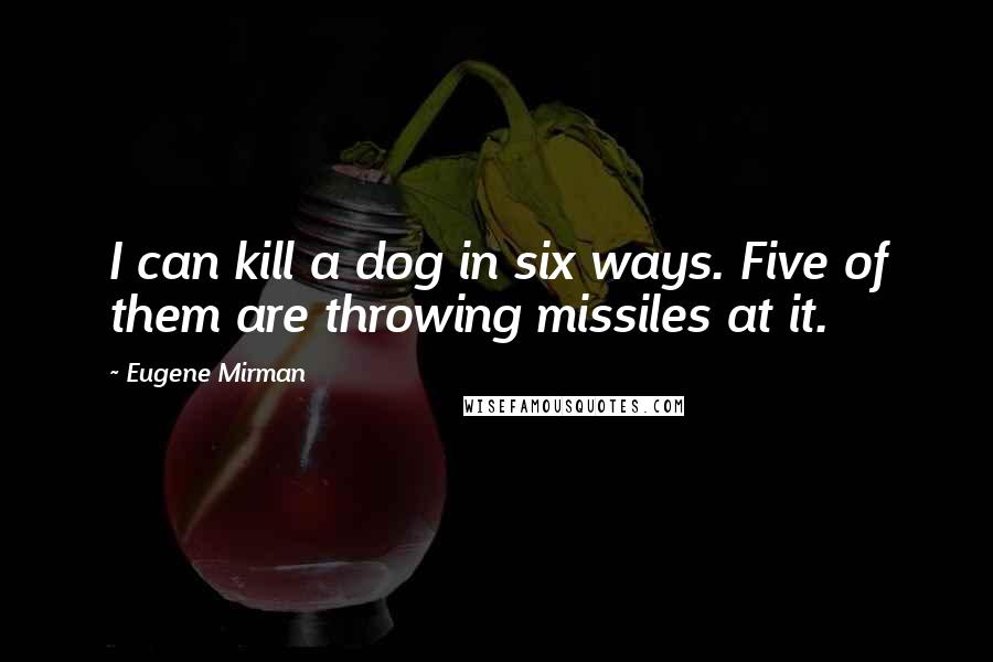 Eugene Mirman Quotes: I can kill a dog in six ways. Five of them are throwing missiles at it.