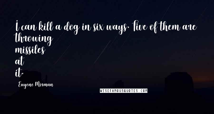 Eugene Mirman Quotes: I can kill a dog in six ways. Five of them are throwing missiles at it.