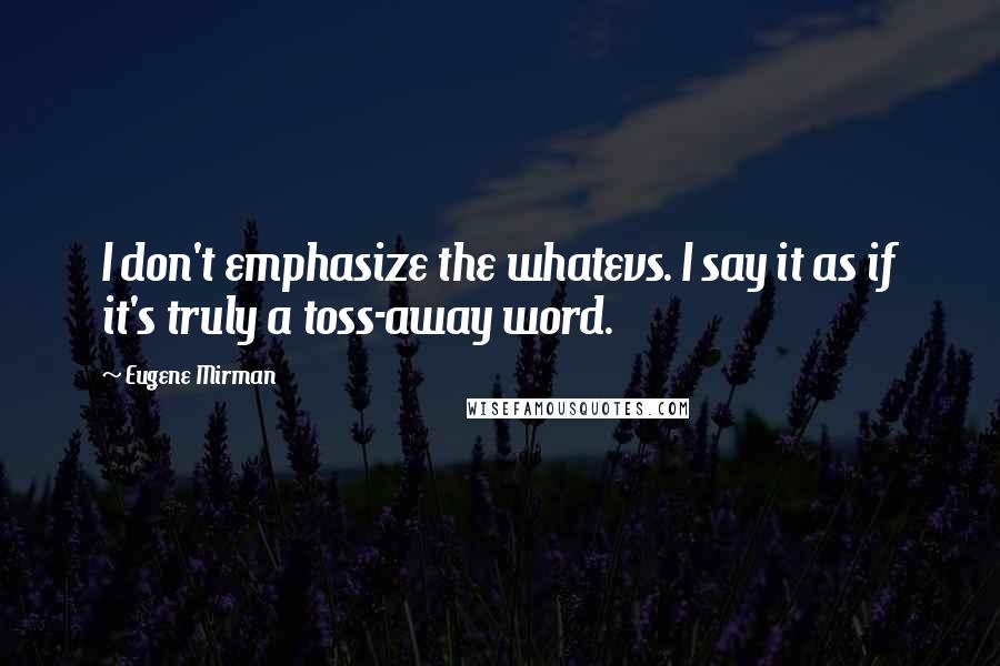 Eugene Mirman Quotes: I don't emphasize the whatevs. I say it as if it's truly a toss-away word.