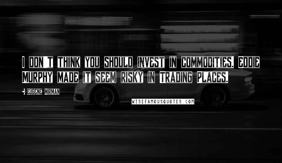 Eugene Mirman Quotes: I don't think you should invest in commodities. Eddie Murphy made it seem risky in Trading Places.