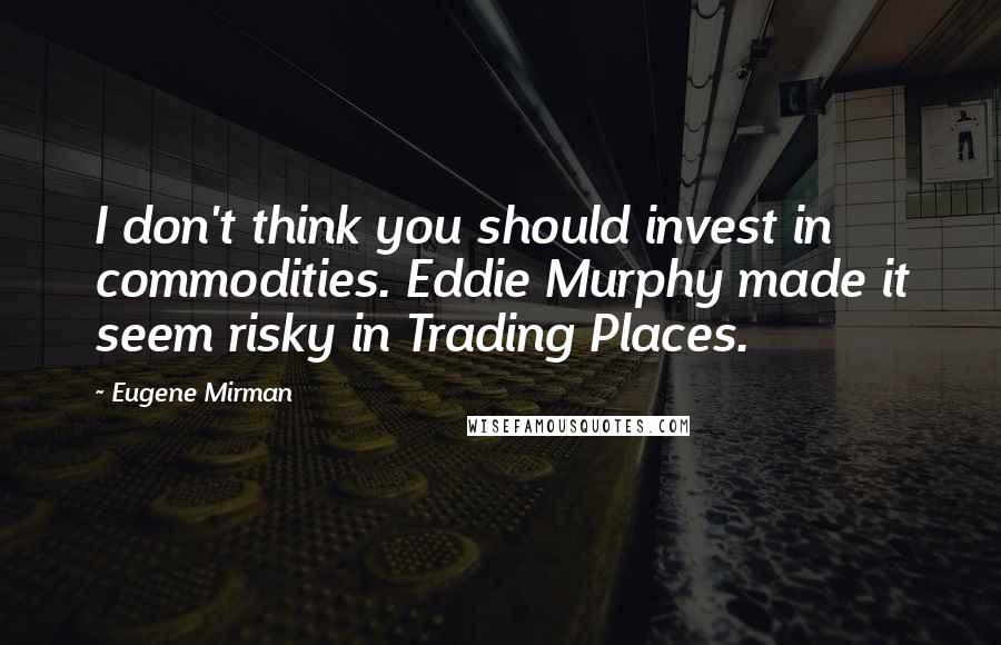 Eugene Mirman Quotes: I don't think you should invest in commodities. Eddie Murphy made it seem risky in Trading Places.