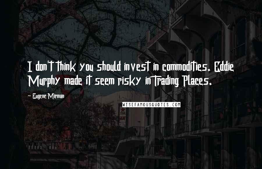 Eugene Mirman Quotes: I don't think you should invest in commodities. Eddie Murphy made it seem risky in Trading Places.
