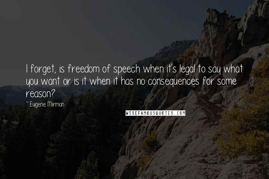 Eugene Mirman Quotes: I forget, is freedom of speech when it's legal to say what you want or is it when it has no consequences for some reason?