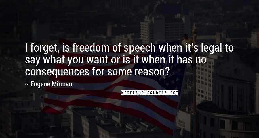 Eugene Mirman Quotes: I forget, is freedom of speech when it's legal to say what you want or is it when it has no consequences for some reason?