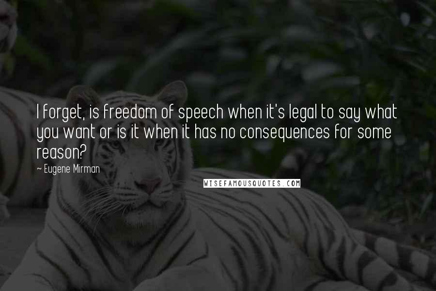 Eugene Mirman Quotes: I forget, is freedom of speech when it's legal to say what you want or is it when it has no consequences for some reason?