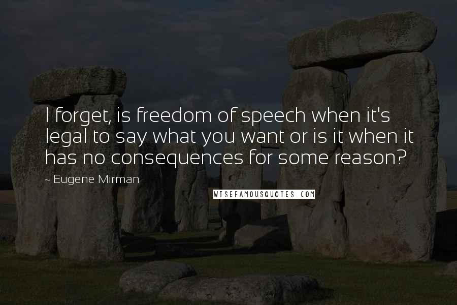 Eugene Mirman Quotes: I forget, is freedom of speech when it's legal to say what you want or is it when it has no consequences for some reason?