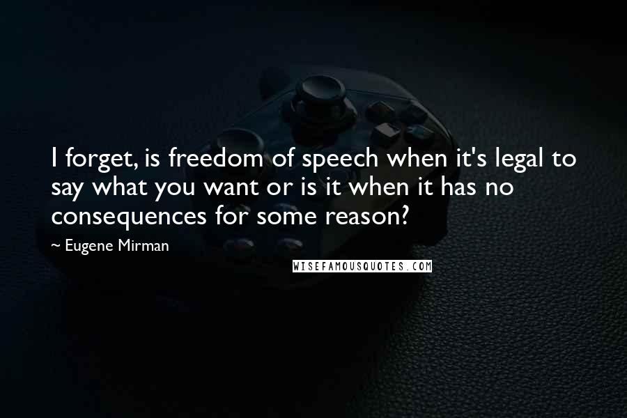 Eugene Mirman Quotes: I forget, is freedom of speech when it's legal to say what you want or is it when it has no consequences for some reason?