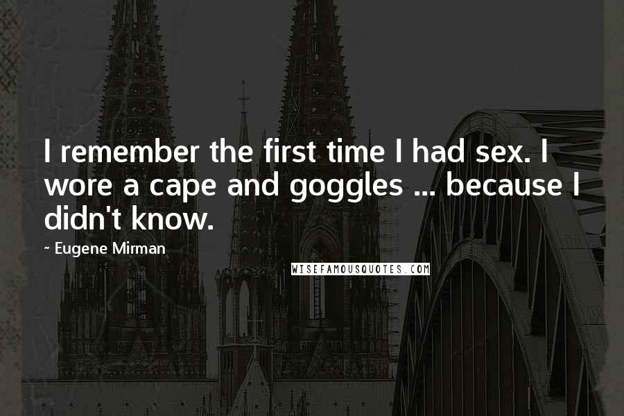 Eugene Mirman Quotes: I remember the first time I had sex. I wore a cape and goggles ... because I didn't know.