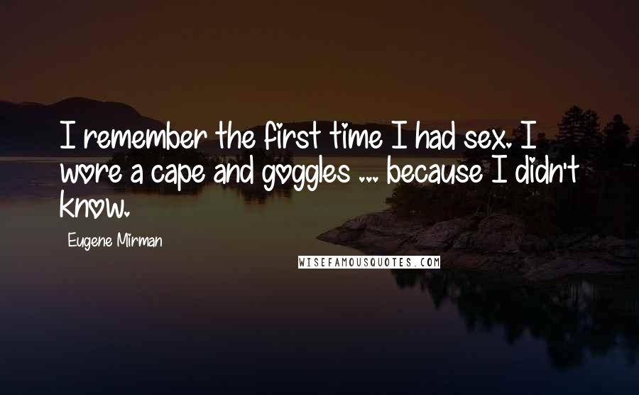 Eugene Mirman Quotes: I remember the first time I had sex. I wore a cape and goggles ... because I didn't know.