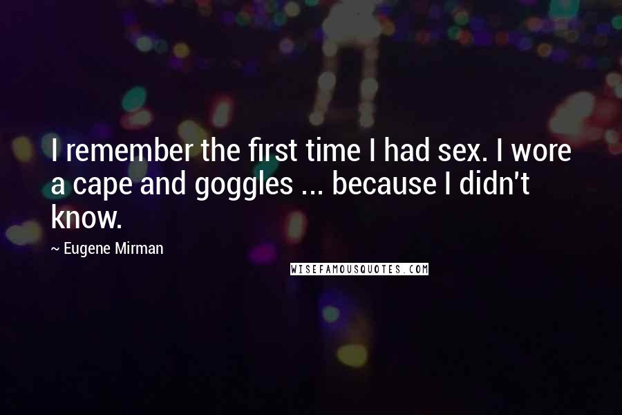 Eugene Mirman Quotes: I remember the first time I had sex. I wore a cape and goggles ... because I didn't know.