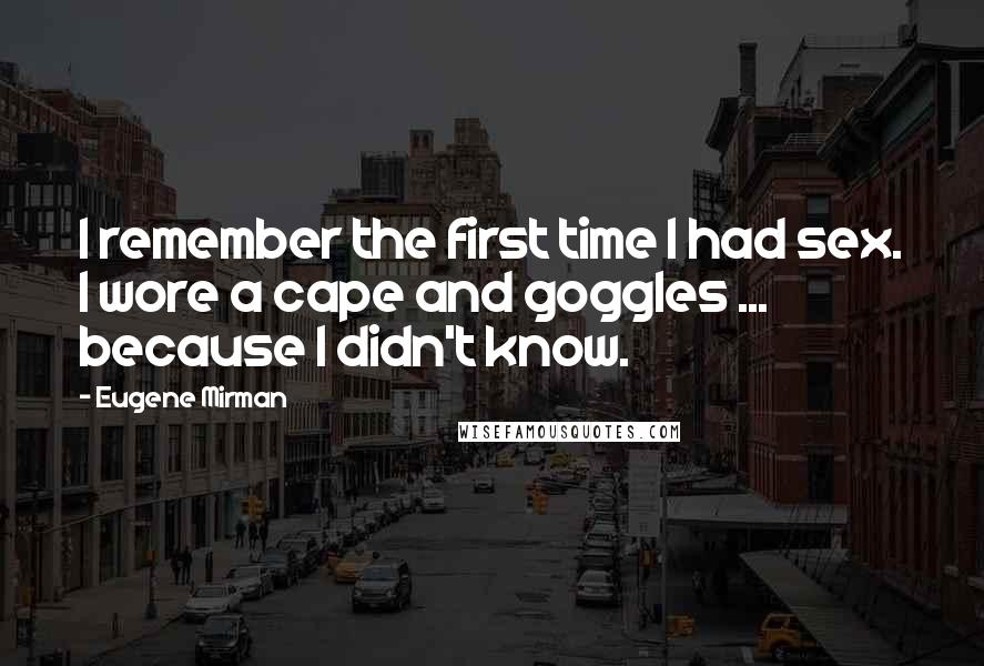 Eugene Mirman Quotes: I remember the first time I had sex. I wore a cape and goggles ... because I didn't know.