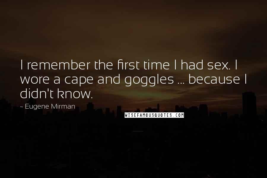 Eugene Mirman Quotes: I remember the first time I had sex. I wore a cape and goggles ... because I didn't know.