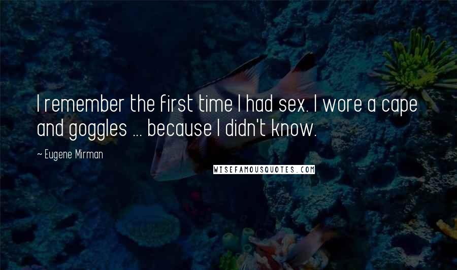 Eugene Mirman Quotes: I remember the first time I had sex. I wore a cape and goggles ... because I didn't know.