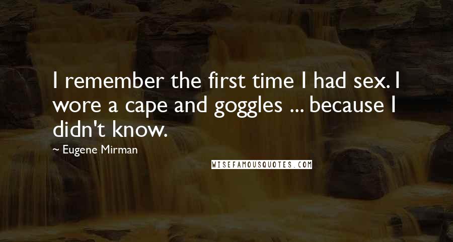 Eugene Mirman Quotes: I remember the first time I had sex. I wore a cape and goggles ... because I didn't know.