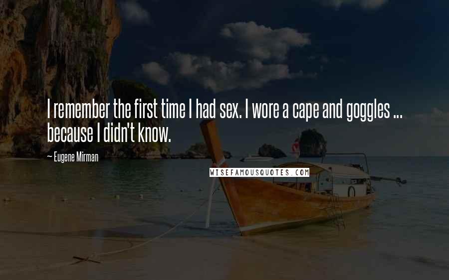 Eugene Mirman Quotes: I remember the first time I had sex. I wore a cape and goggles ... because I didn't know.