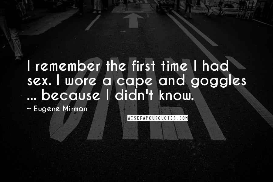 Eugene Mirman Quotes: I remember the first time I had sex. I wore a cape and goggles ... because I didn't know.