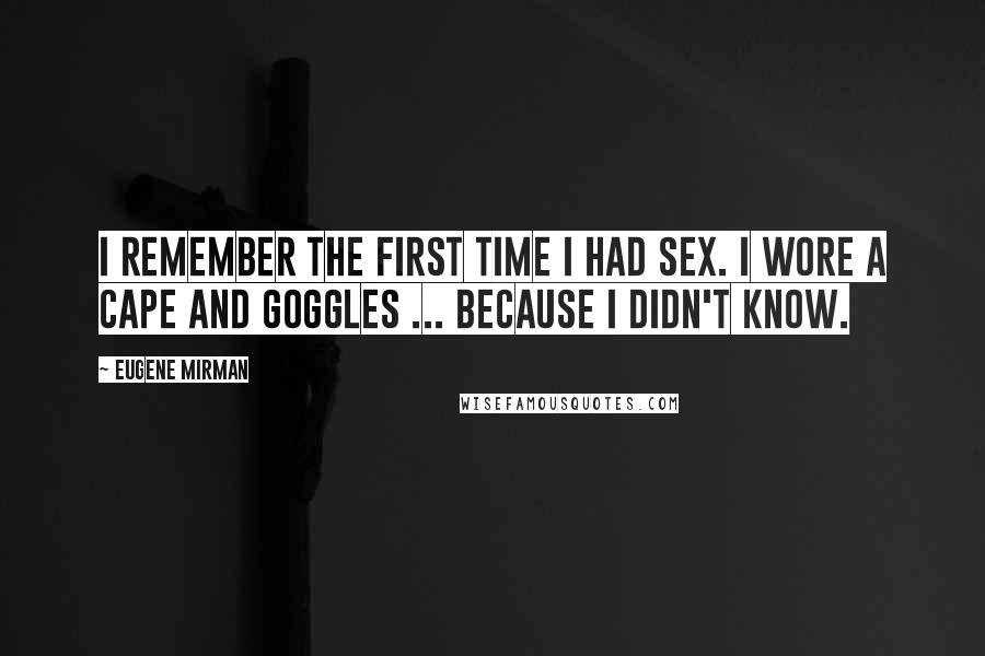Eugene Mirman Quotes: I remember the first time I had sex. I wore a cape and goggles ... because I didn't know.