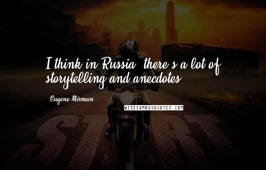 Eugene Mirman Quotes: I think in Russia, there's a lot of storytelling and anecdotes.
