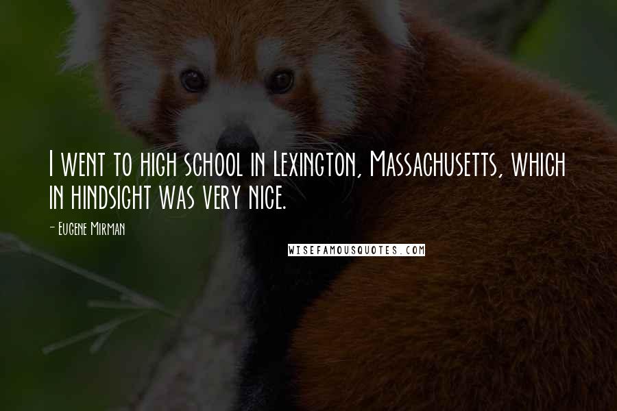 Eugene Mirman Quotes: I went to high school in Lexington, Massachusetts, which in hindsight was very nice.