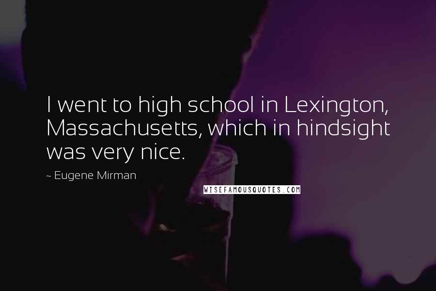 Eugene Mirman Quotes: I went to high school in Lexington, Massachusetts, which in hindsight was very nice.