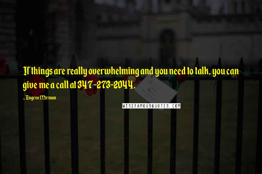 Eugene Mirman Quotes: If things are really overwhelming and you need to talk, you can give me a call at 347-273-2044.