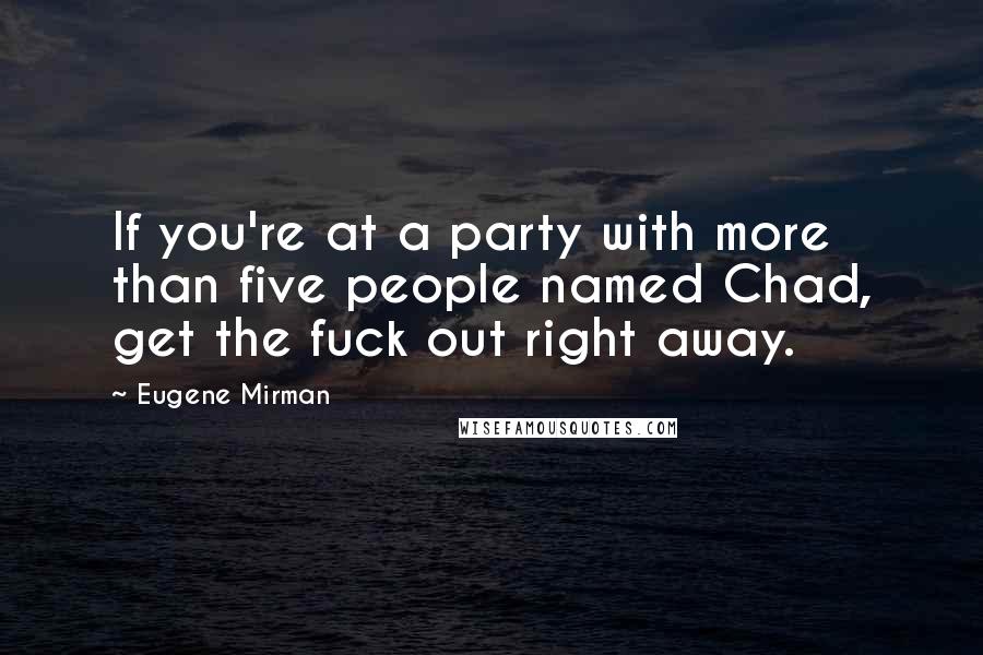 Eugene Mirman Quotes: If you're at a party with more than five people named Chad, get the fuck out right away.