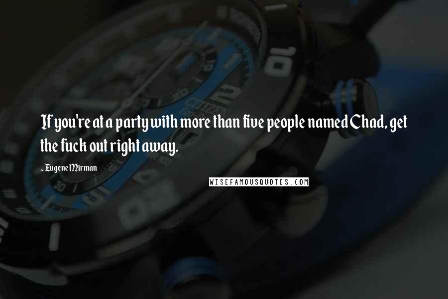 Eugene Mirman Quotes: If you're at a party with more than five people named Chad, get the fuck out right away.