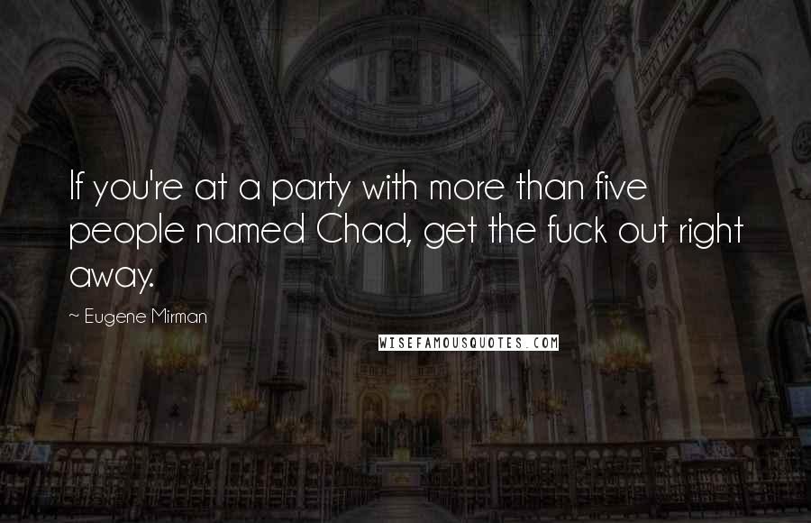 Eugene Mirman Quotes: If you're at a party with more than five people named Chad, get the fuck out right away.