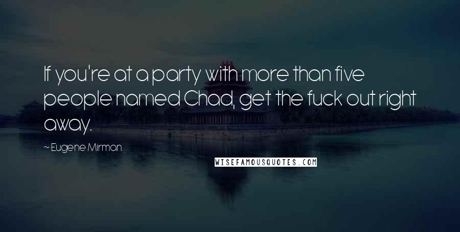 Eugene Mirman Quotes: If you're at a party with more than five people named Chad, get the fuck out right away.
