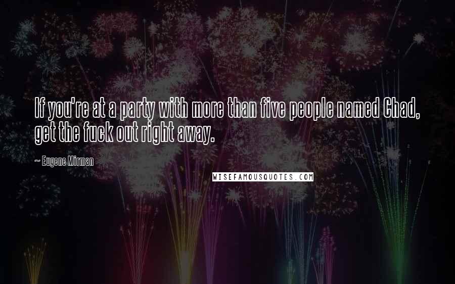 Eugene Mirman Quotes: If you're at a party with more than five people named Chad, get the fuck out right away.