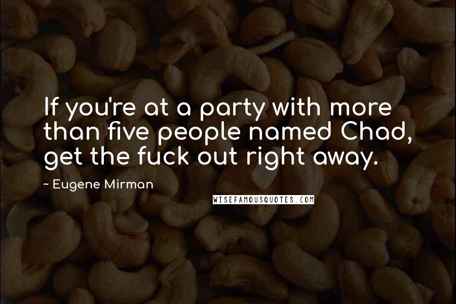 Eugene Mirman Quotes: If you're at a party with more than five people named Chad, get the fuck out right away.