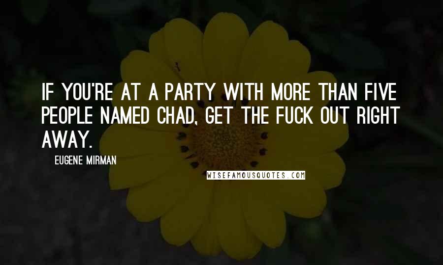 Eugene Mirman Quotes: If you're at a party with more than five people named Chad, get the fuck out right away.