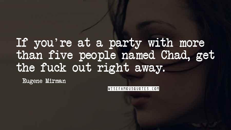 Eugene Mirman Quotes: If you're at a party with more than five people named Chad, get the fuck out right away.
