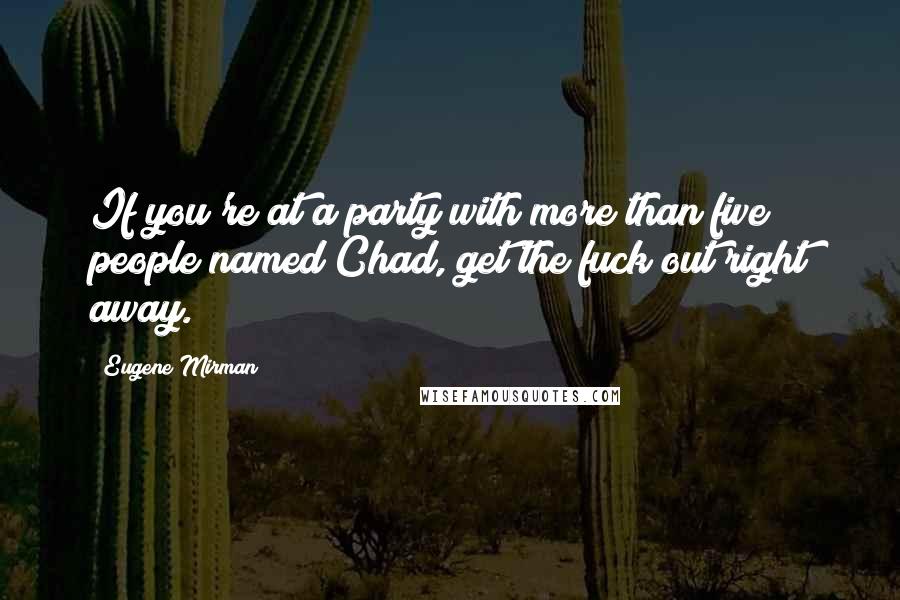Eugene Mirman Quotes: If you're at a party with more than five people named Chad, get the fuck out right away.