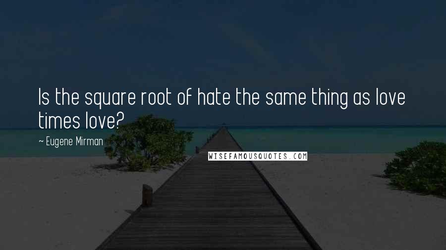 Eugene Mirman Quotes: Is the square root of hate the same thing as love times love?