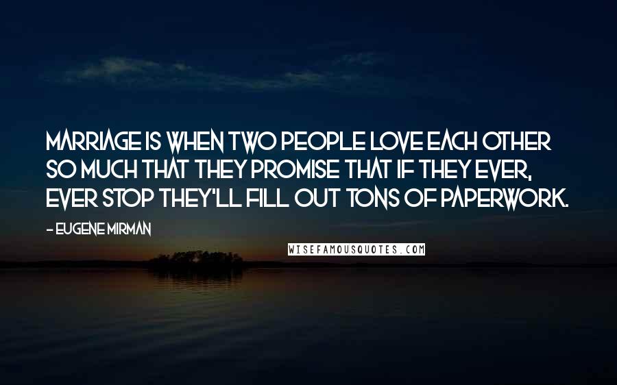 Eugene Mirman Quotes: Marriage is when two people love each other so much that they promise that if they ever, ever stop they'll fill out tons of paperwork.