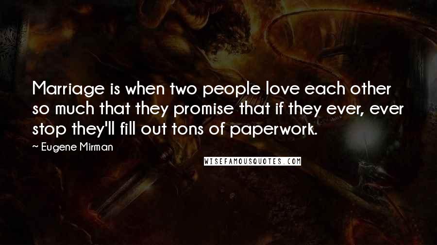 Eugene Mirman Quotes: Marriage is when two people love each other so much that they promise that if they ever, ever stop they'll fill out tons of paperwork.