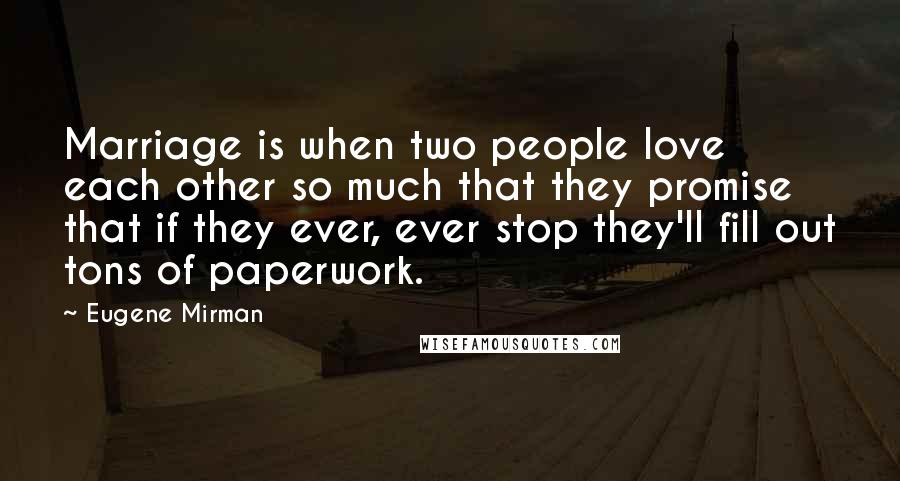 Eugene Mirman Quotes: Marriage is when two people love each other so much that they promise that if they ever, ever stop they'll fill out tons of paperwork.