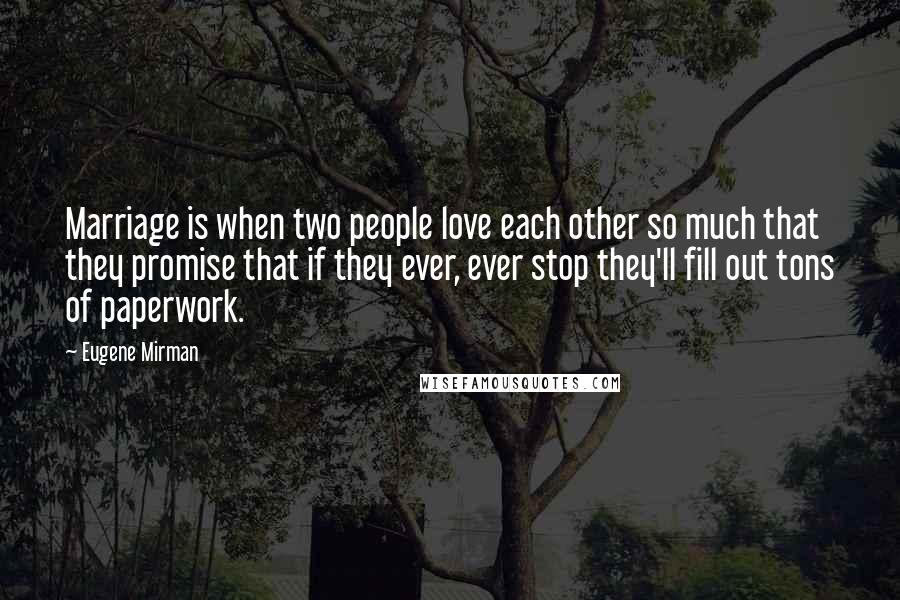 Eugene Mirman Quotes: Marriage is when two people love each other so much that they promise that if they ever, ever stop they'll fill out tons of paperwork.