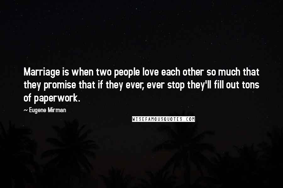 Eugene Mirman Quotes: Marriage is when two people love each other so much that they promise that if they ever, ever stop they'll fill out tons of paperwork.