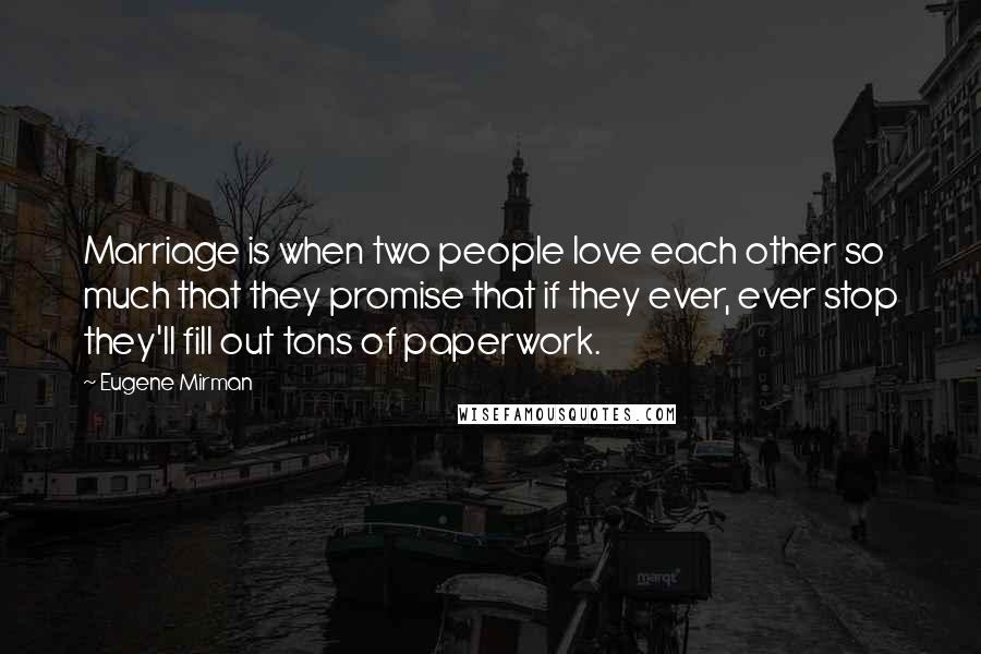 Eugene Mirman Quotes: Marriage is when two people love each other so much that they promise that if they ever, ever stop they'll fill out tons of paperwork.