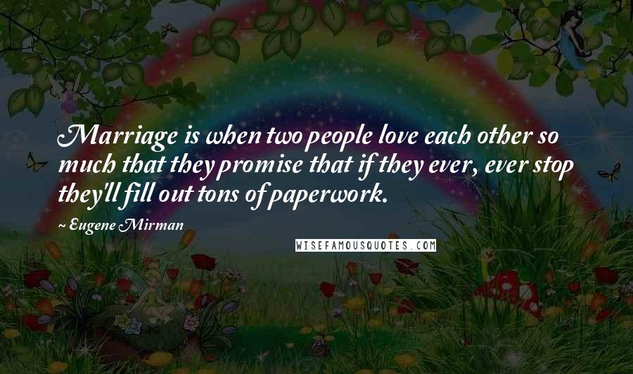 Eugene Mirman Quotes: Marriage is when two people love each other so much that they promise that if they ever, ever stop they'll fill out tons of paperwork.