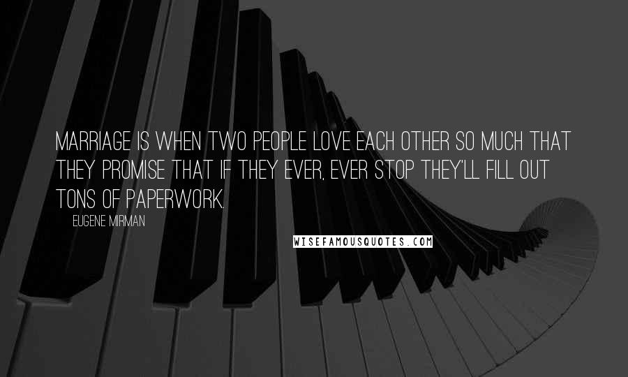 Eugene Mirman Quotes: Marriage is when two people love each other so much that they promise that if they ever, ever stop they'll fill out tons of paperwork.