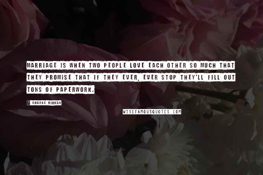 Eugene Mirman Quotes: Marriage is when two people love each other so much that they promise that if they ever, ever stop they'll fill out tons of paperwork.