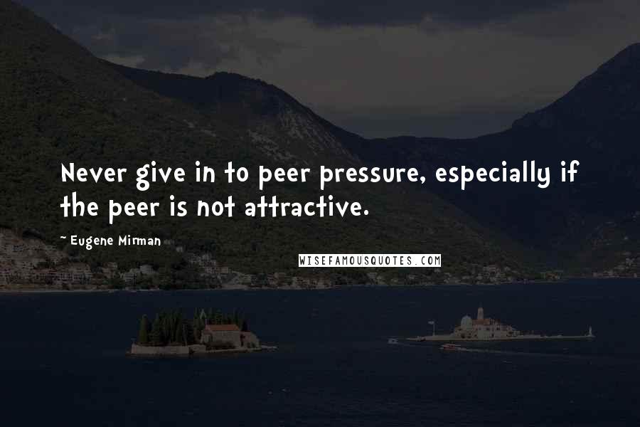 Eugene Mirman Quotes: Never give in to peer pressure, especially if the peer is not attractive.